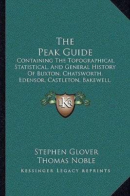 The Peak Guide: Containing The Topographical, Statistical, And General History Of Buxton, Chatsworth, Edensor, Castleton, Bakewell, Haddon, Matlock, And Cromford (1845)