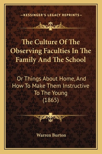 The Culture Of The Observing Faculties In The Family And The School: Or Things About Home, And How To Make Them Instructive To The Young (1865)