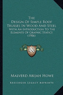The Design Of Simple Roof Trusses In Wood And Steel: With An Introduction To The Elements Of Graphic Statics (1906)