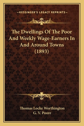 The Dwellings Of The Poor And Weekly Wage-Earners In And Around Towns (1893)