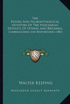 The Fossils And Palaeontological Affinities Of The Neocomian Deposits Of Upware And Brickhill: Cambridgeshire And Bedfordshire (1883)