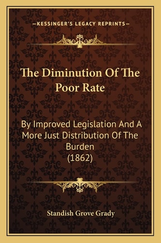 The Diminution Of The Poor Rate: By Improved Legislation And A More Just Distribution Of The Burden (1862)