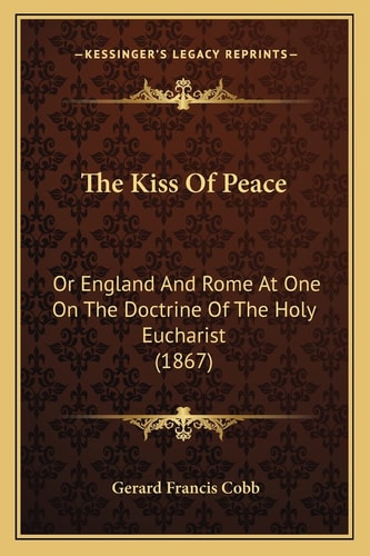 The Kiss Of Peace: Or England And Rome At One On The Doctrine Of The Holy Eucharist (1867)