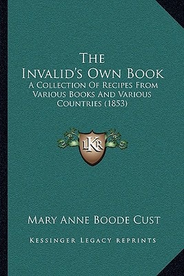 The Invalid's Own Book: A Collection Of Recipes From Various Books And Various Countries (1853)