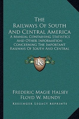 The Railways Of South And Central America: A Manual Containing Statistics And Other Information Concerning The Important Railways Of South And Central America, Mexico And The West Indies (1914)
