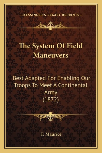 The System Of Field Maneuvers: Best Adapted For Enabling Our Troops To Meet A Continental Army (1872)