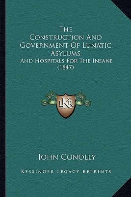The Construction And Government Of Lunatic Asylums: And Hospitals For The Insane (1847)