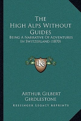 The High Alps Without Guides: Being A Narrative Of Adventures In Switzerland (1870)