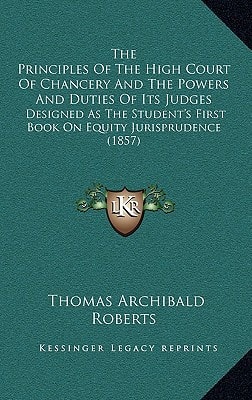 The Principles Of The High Court Of Chancery And The Powers And Duties Of Its Judges: Designed As The Student's First Book On Equity Jurisprudence (1857)