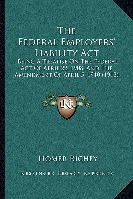 The Federal Employers' Liability Act: Being A Treatise On The Federal Act Of April 22, 1908, And The Amendment Of April 5, 1910 (1913)