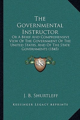 The Governmental Instructor: Or A Brief And Comprehensive View Of The Government Of The United States, And Of The State Governments (1845)