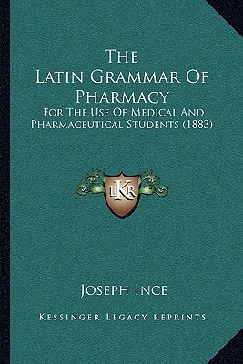 The Latin Grammar Of Pharmacy: For The Use Of Medical And Pharmaceutical Students (1883)