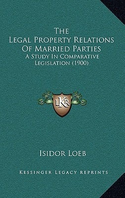 The Legal Property Relations Of Married Parties: A Study In Comparative Legislation (1900)