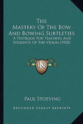 The Mastery Of The Bow And Bowing Subtleties: A Textbook For Teachers And Students Of The Violin (1920)