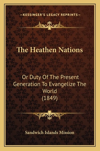The Heathen Nations: Or Duty Of The Present Generation To Evangelize The World (1849)