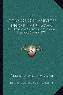 The Story Of Our Services Under The Crown: A Historical Sketch Of The Army Medical Staff (1879)