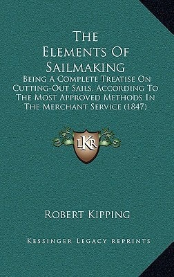 The Elements Of Sailmaking: Being A Complete Treatise On Cutting-Out Sails, According To The Most Approved Methods In The Merchant Service (1847)