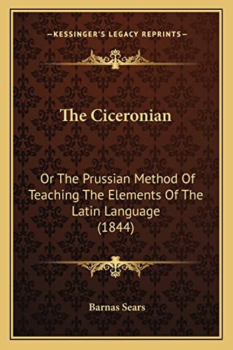 The Ciceronian: Or The Prussian Method Of Teaching The Elements Of The Latin Language (1844)