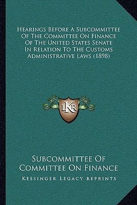 Hearings Before A Subcommittee Of The Committee On Finance Of The United States Senate In Relation To The Customs Administrative Laws (1898)