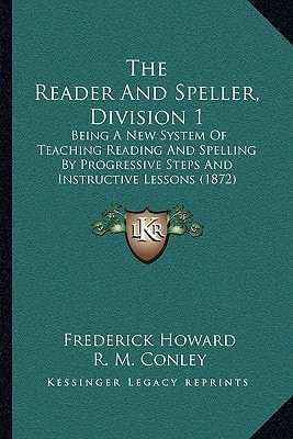 The Reader And Speller, Division 1: Being A New System Of Teaching Reading And Spelling By Progressive Steps And Instructive Lessons (1872)
