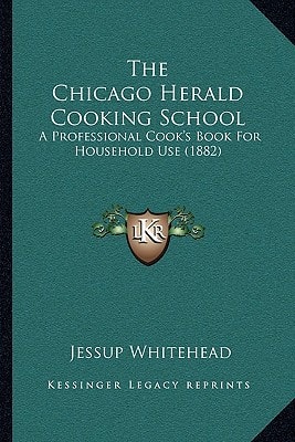 The Chicago Herald Cooking School: A Professional Cook's Book For Household Use (1882)