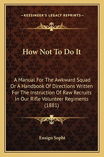 How Not To Do It: A Manual For The Awkward Squad Or A Handbook Of Directions Written For The Instruction Of Raw Recruits In Our Rifle Volunteer Regiments (1881)