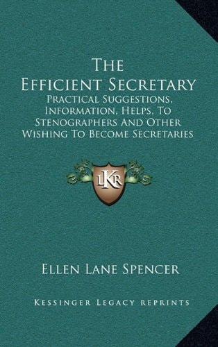 The Efficient Secretary: Practical Suggestions, Information, Helps, To Stenographers And Other Wishing To Become Secretaries (1916)