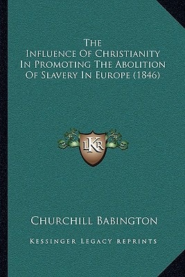 The Influence Of Christianity In Promoting The Abolition Of Slavery In Europe (1846)