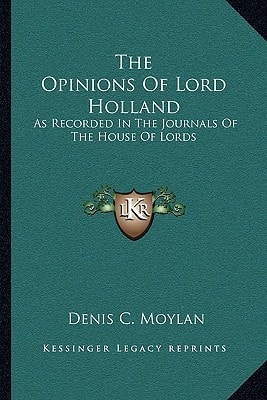 The Opinions Of Lord Holland: As Recorded In The Journals Of The House Of Lords: From 1797 To 1841 (1841)