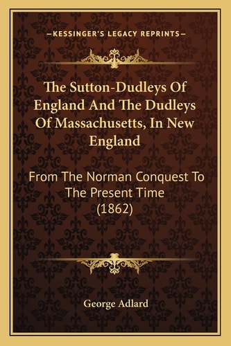 The Sutton-Dudleys Of England And The Dudleys Of Massachusetts, In New England: From The Norman Conquest To The Present Time (1862)