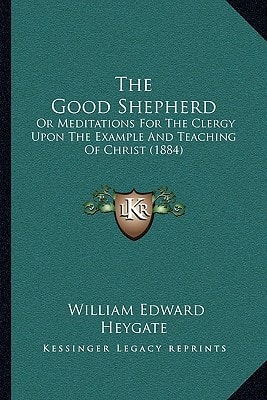 The Good Shepherd: Or Meditations For The Clergy Upon The Example And Teaching Of Christ (1884)