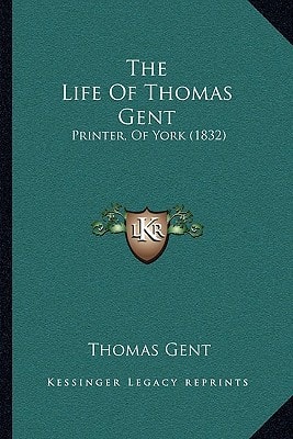 The Life Of Thomas Gent: Printer, Of York (1832)