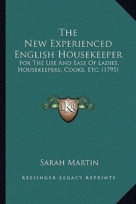 The New Experienced English Housekeeper: For The Use And Ease Of Ladies, Housekeepers, Cooks, Etc. (1795)