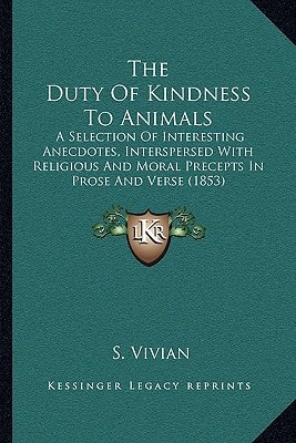 The Duty Of Kindness To Animals: A Selection Of Interesting Anecdotes, Interspersed With Religious And Moral Precepts In Prose And Verse (1853)