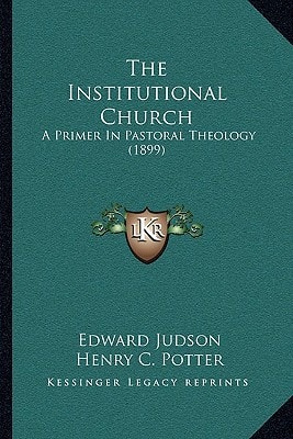 The Institutional Church: A Primer In Pastoral Theology (1899)