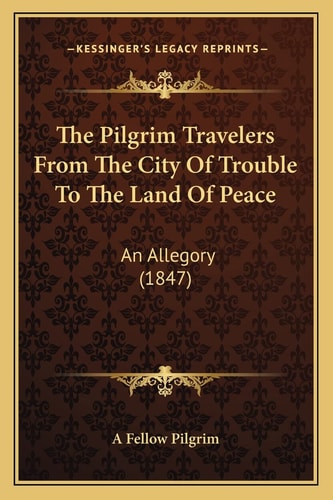 The Pilgrim Travelers From The City Of Trouble To The Land Of Peace: An Allegory (1847)