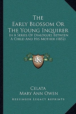 The Early Blossom Or The Young Inquirer: In A Series Of Dialogues Between A Child And His Mother (1852)