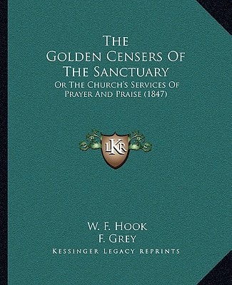 The Golden Censers Of The Sanctuary: Or The Church's Services Of Prayer And Praise (1847)