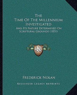 The Time Of The Millennium Investigated: And Its Nature Determined On Scriptural Grounds (1831)