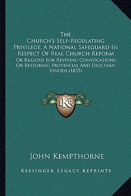 The Church's Self-Regulating Privilege, A National Safeguard In Respect Of Real Church Reform: Or Reasons For Reviving Convocations, Or Restoring Provincial And Diocesan Synods (1835)