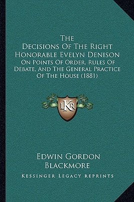 The Decisions Of The Right Honorable Evelyn Denison: On Points Of Order, Rules Of Debate, And The General Practice Of The House (1881)