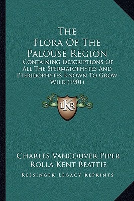The Flora Of The Palouse Region: Containing Descriptions Of All The Spermatophytes And Pteridophytes Known To Grow Wild (1901)