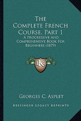 The Complete French Course, Part 1: A Progressive And Comprehensive Book For Beginners (1879)