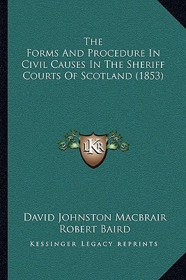 The Forms And Procedure In Civil Causes In The Sheriff Courts Of Scotland (1853)