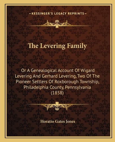 The Levering Family: Or A Genealogical Account Of Wigard Levering And Gerhard Levering, Two Of The Pioneer Settlers Of Roxborough Township, Philadelphia County, Pennsylvania (1858)