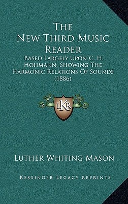The New Third Music Reader: Based Largely Upon C. H. Hohmann, Showing The Harmonic Relations Of Sounds (1886)
