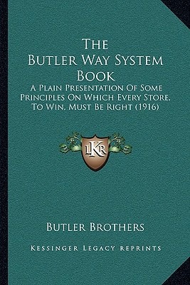 The Butler Way System Book: A Plain Presentation Of Some Principles On Which Every Store, To Win, Must Be Right (1916)