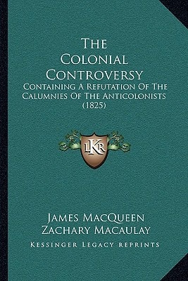 The Colonial Controversy: Containing A Refutation Of The Calumnies Of The Anticolonists (1825)