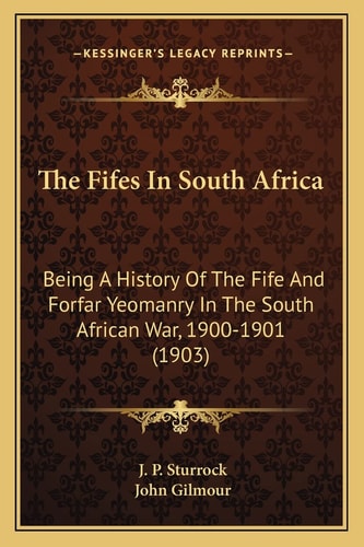 The Fifes In South Africa: Being A History Of The Fife And Forfar Yeomanry In The South African War, 1900-1901 (1903)