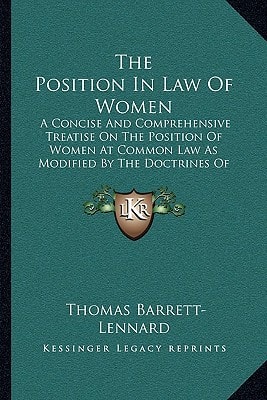 The Position In Law Of Women: A Concise And Comprehensive Treatise On The Position Of Women At Common Law As Modified By The Doctrines Of Equity And By Recent Legislation (1883)